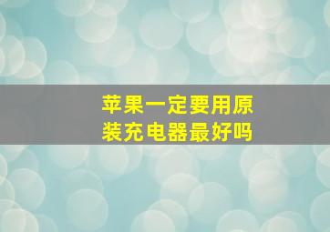 苹果一定要用原装充电器最好吗