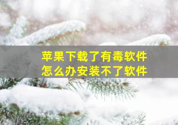 苹果下载了有毒软件怎么办安装不了软件