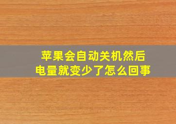 苹果会自动关机然后电量就变少了怎么回事