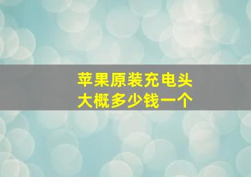 苹果原装充电头大概多少钱一个