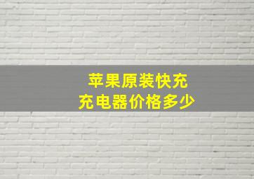 苹果原装快充充电器价格多少