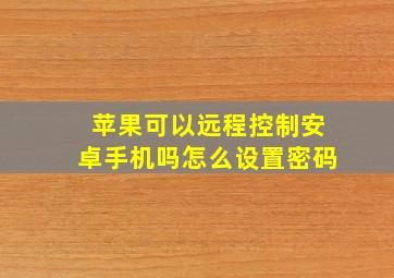 苹果可以远程控制安卓手机吗怎么设置密码