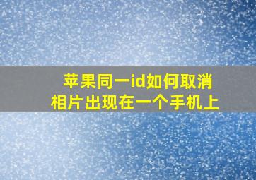 苹果同一id如何取消相片出现在一个手机上