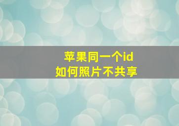 苹果同一个id如何照片不共享