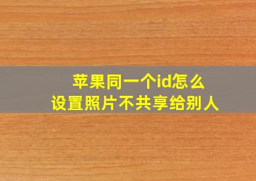 苹果同一个id怎么设置照片不共享给别人