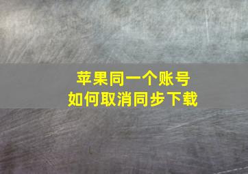 苹果同一个账号如何取消同步下载