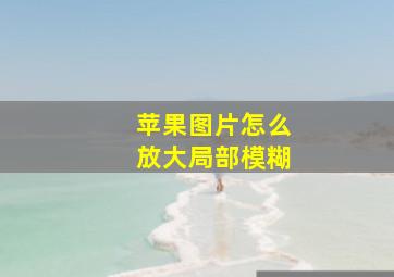 苹果图片怎么放大局部模糊