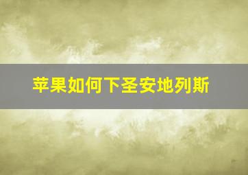 苹果如何下圣安地列斯