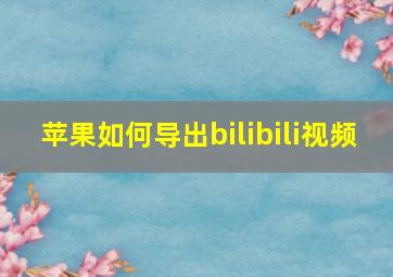 苹果如何导出bilibili视频