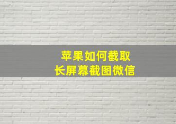 苹果如何截取长屏幕截图微信