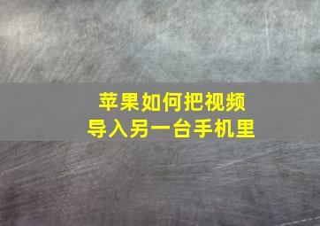 苹果如何把视频导入另一台手机里