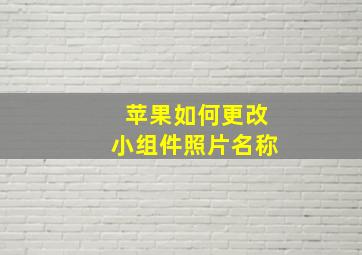 苹果如何更改小组件照片名称