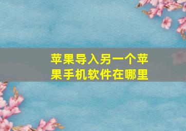 苹果导入另一个苹果手机软件在哪里