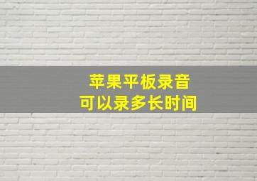 苹果平板录音可以录多长时间