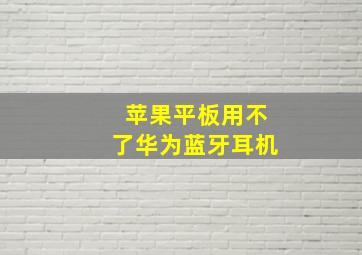 苹果平板用不了华为蓝牙耳机