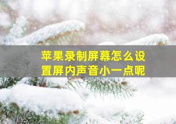 苹果录制屏幕怎么设置屏内声音小一点呢