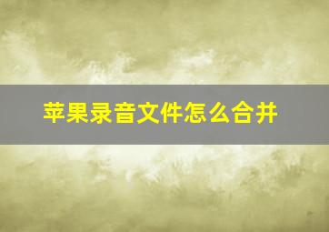 苹果录音文件怎么合并