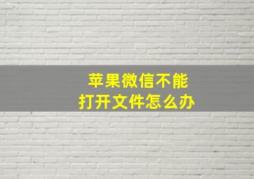 苹果微信不能打开文件怎么办