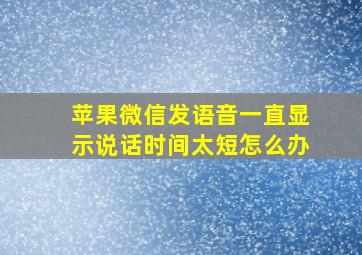 苹果微信发语音一直显示说话时间太短怎么办