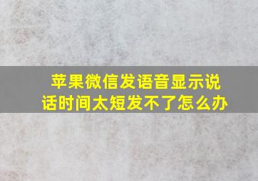 苹果微信发语音显示说话时间太短发不了怎么办