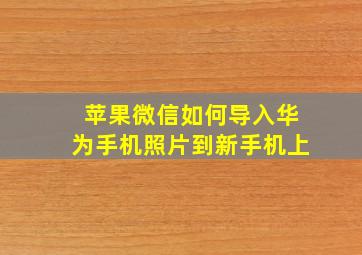 苹果微信如何导入华为手机照片到新手机上