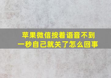 苹果微信按着语音不到一秒自己就关了怎么回事