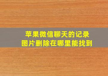 苹果微信聊天的记录图片删除在哪里能找到