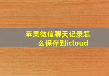 苹果微信聊天记录怎么保存到icloud