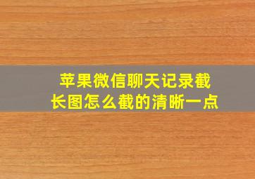 苹果微信聊天记录截长图怎么截的清晰一点