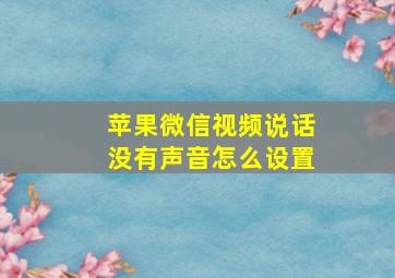 苹果微信视频说话没有声音怎么设置