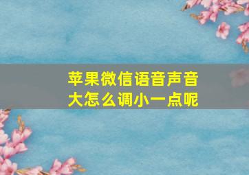 苹果微信语音声音大怎么调小一点呢