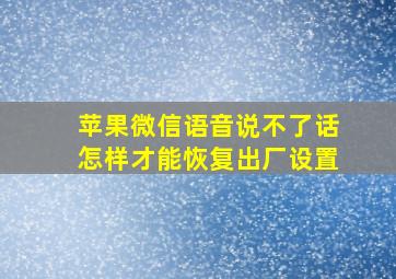 苹果微信语音说不了话怎样才能恢复出厂设置