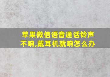 苹果微信语音通话铃声不响,戴耳机就响怎么办