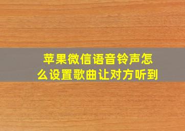 苹果微信语音铃声怎么设置歌曲让对方听到