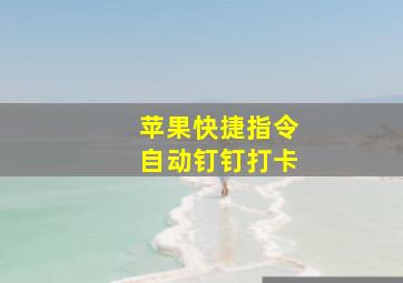 苹果快捷指令自动钉钉打卡