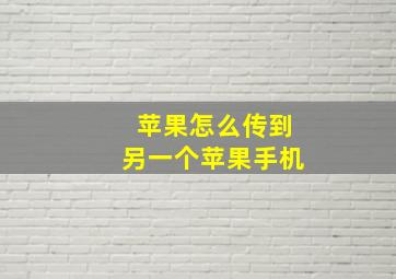 苹果怎么传到另一个苹果手机