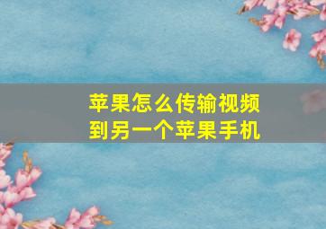 苹果怎么传输视频到另一个苹果手机