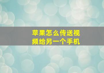 苹果怎么传送视频给另一个手机