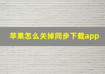 苹果怎么关掉同步下载app