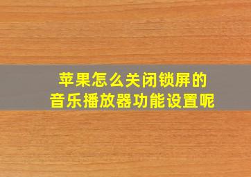 苹果怎么关闭锁屏的音乐播放器功能设置呢