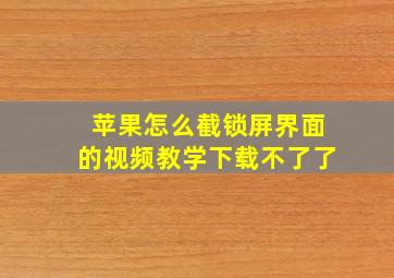 苹果怎么截锁屏界面的视频教学下载不了了