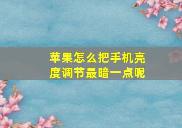 苹果怎么把手机亮度调节最暗一点呢