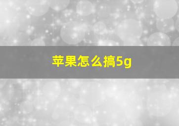 苹果怎么搞5g