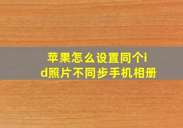 苹果怎么设置同个id照片不同步手机相册