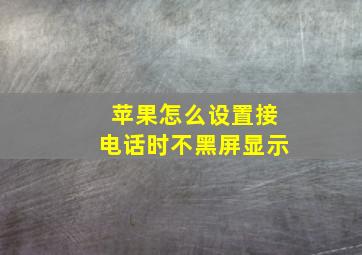 苹果怎么设置接电话时不黑屏显示