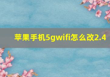 苹果手机5gwifi怎么改2.4