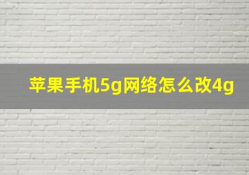 苹果手机5g网络怎么改4g