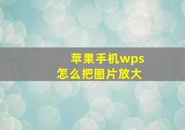 苹果手机wps怎么把图片放大