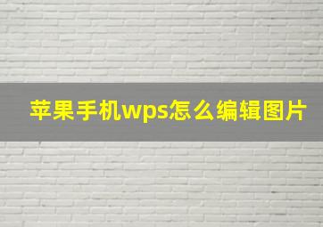 苹果手机wps怎么编辑图片