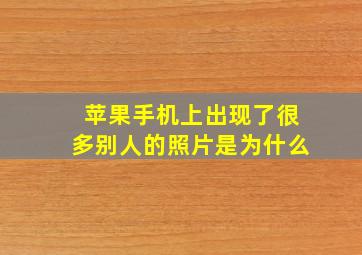 苹果手机上出现了很多别人的照片是为什么